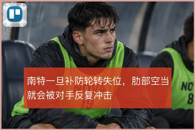 南特一旦补防轮转失位,肋部空当就会被对手反复冲击