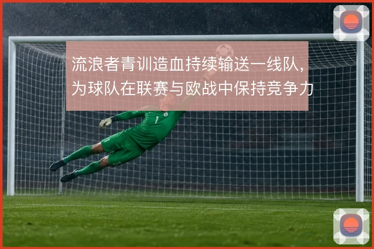 流浪者青训造血持续输送一线队,为球队在联赛与欧战中保持竞争力