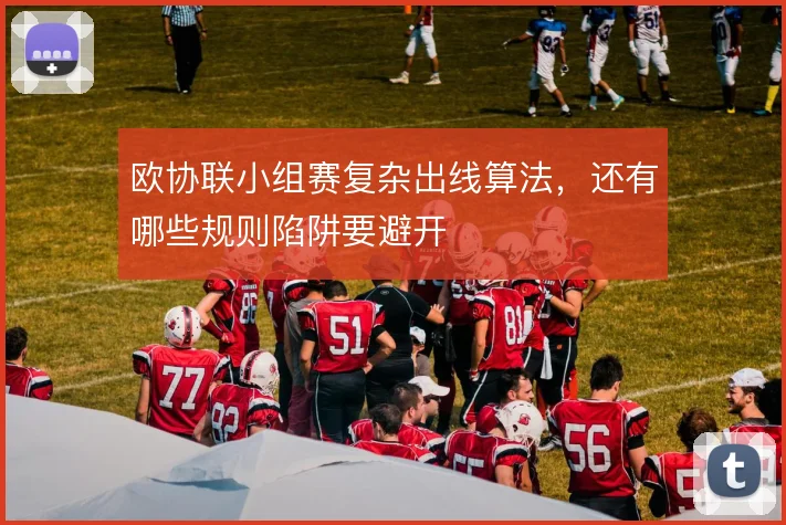 欧协联小组赛复杂出线算法,还有哪些规则陷阱要避开