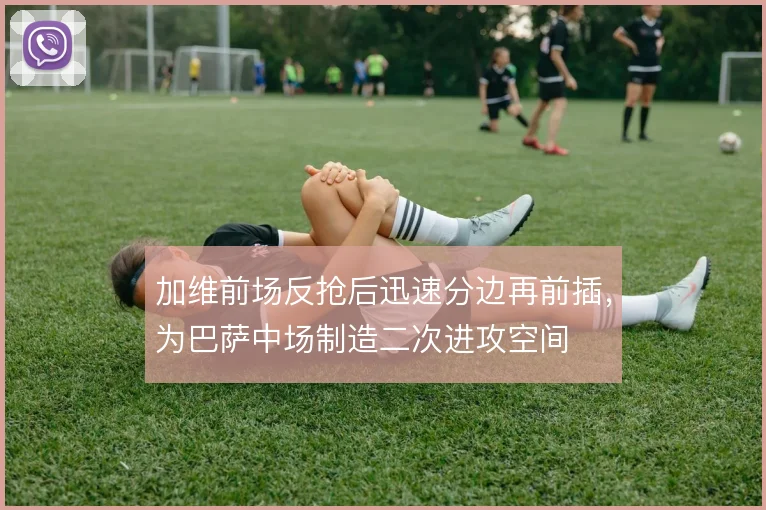 加维前场反抢后迅速分边再前插,为巴萨中场制造二次进攻空间