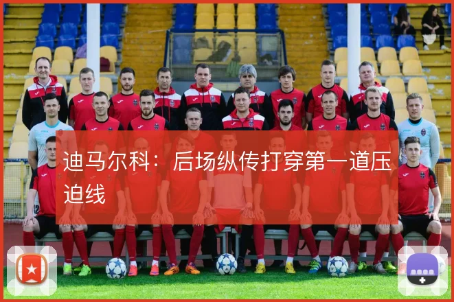 迪马尔科：后场纵传打穿第一道压迫线