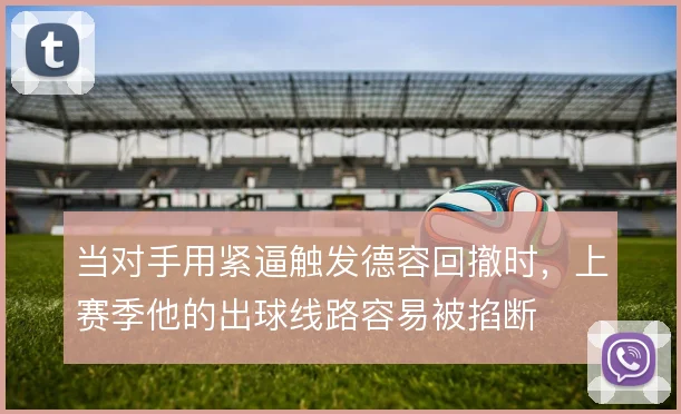 当对手用紧逼触发德容回撤时,上赛季他的出球线路容易被掐断