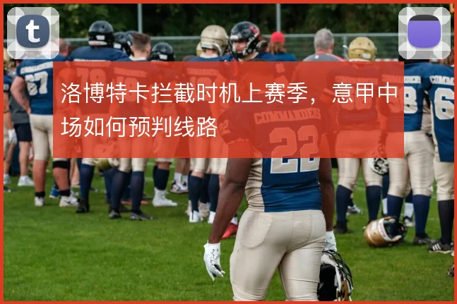 洛博特卡拦截时机上赛季，意甲中场如何预判线路
