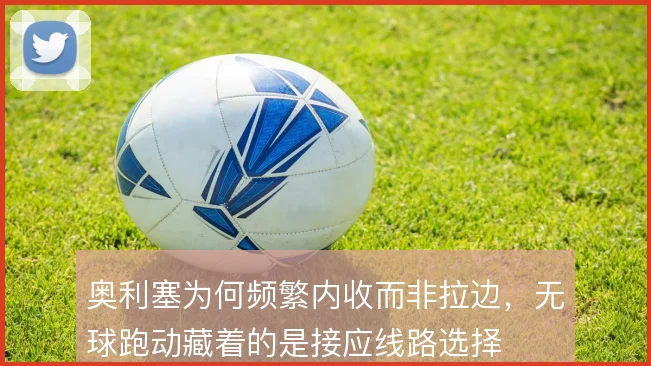 奥利塞为何频繁内收而非拉边,无球跑动藏着的是接应线路选择