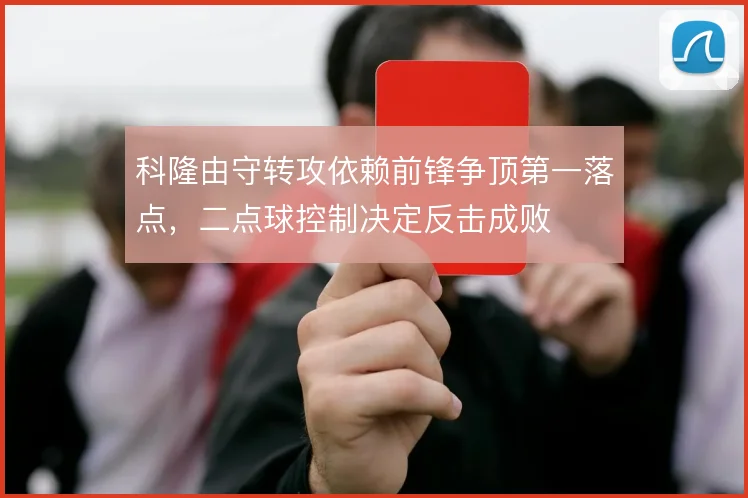 科隆由守转攻依赖前锋争顶第一落点,二点球控制决定反击成败