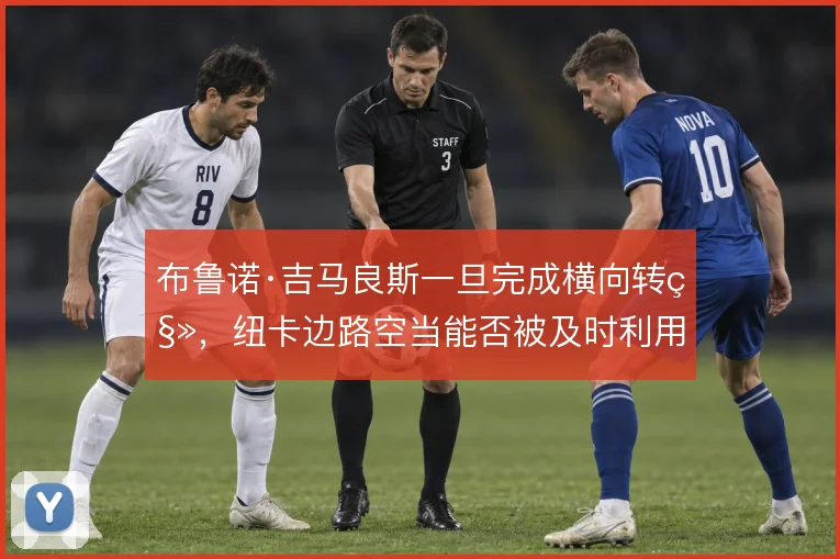 布鲁诺·吉马良斯一旦完成横向转移,纽卡边路空当能否被及时利用