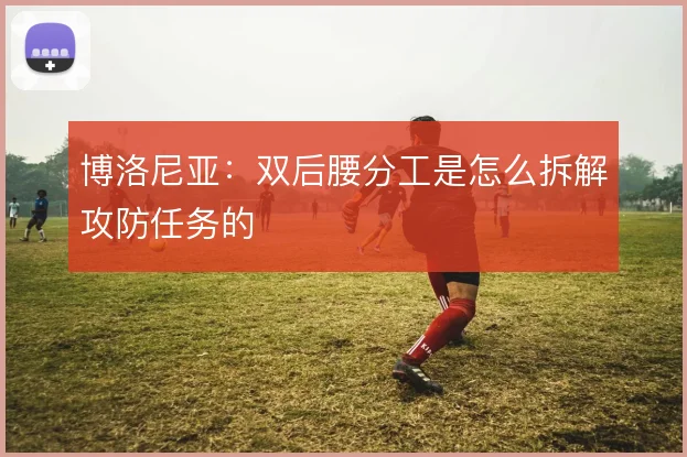 博洛尼亚：双后腰分工是怎么拆解攻防任务的