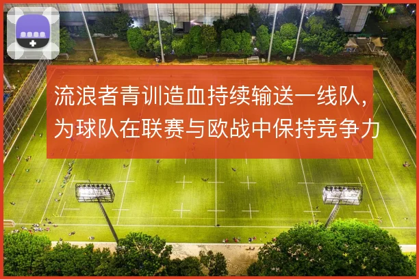 流浪者青训造血持续输送一线队,为球队在联赛与欧战中保持竞争力