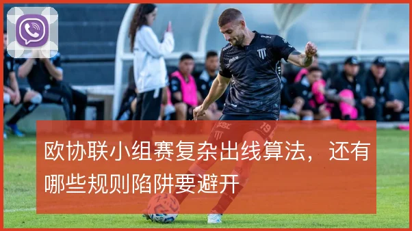 欧协联小组赛复杂出线算法，还有哪些规则陷阱要避开