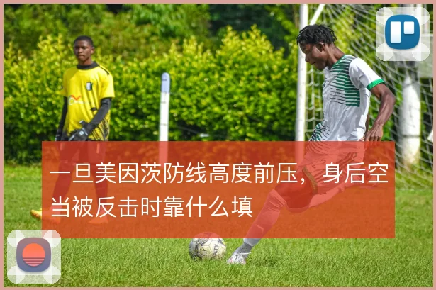 一旦美因茨防线高度前压，身后空当被反击时靠什么填