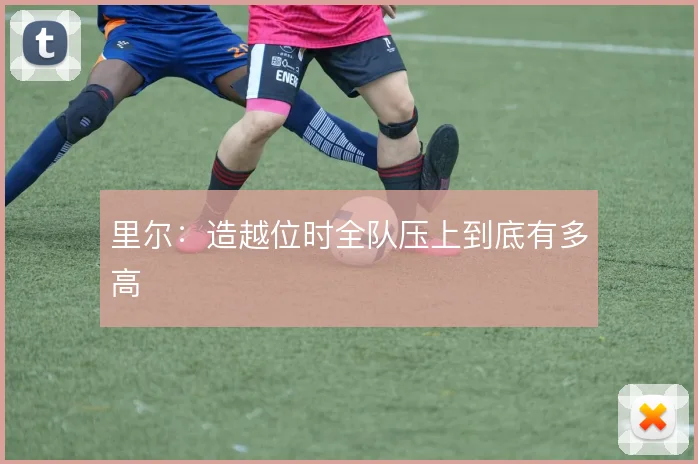 里尔：造越位时全队压上到底有多高
