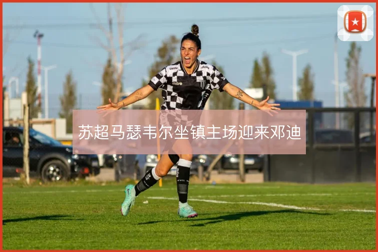 苏超马瑟韦尔坐镇主场迎来邓迪