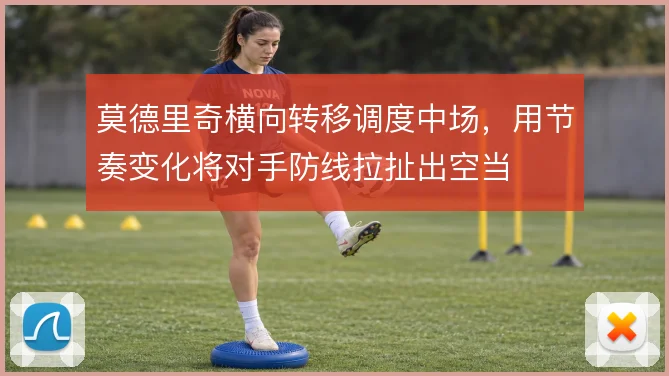 莫德里奇横向转移调度中场，用节奏变化将对手防线拉扯出空当