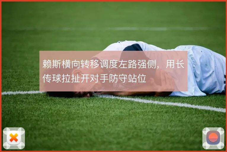 赖斯横向转移调度左路强侧，用长传球拉扯开对手防守站位