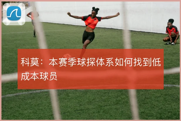 科莫：本赛季球探体系如何找到低成本球员