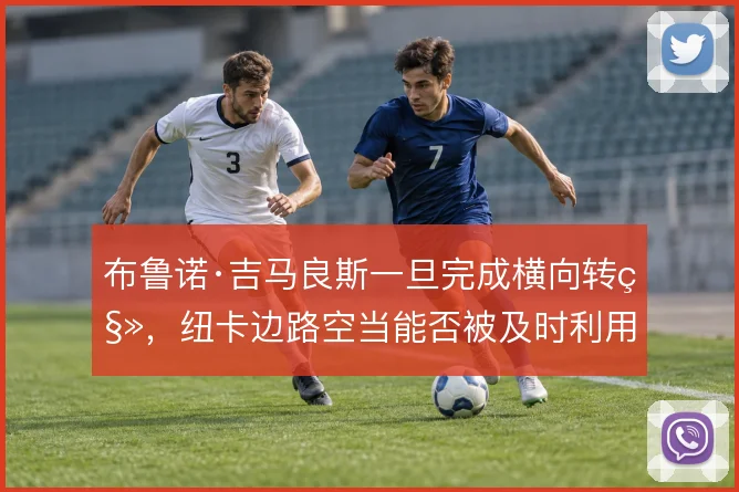 布鲁诺·吉马良斯一旦完成横向转移,纽卡边路空当能否被及时利用