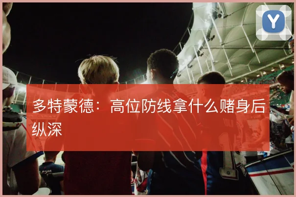 多特蒙德：高位防线拿什么赌身后纵深