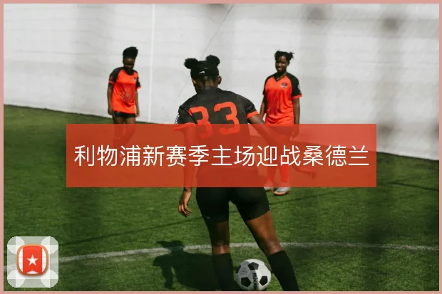 利物浦新赛季主场迎战桑德兰