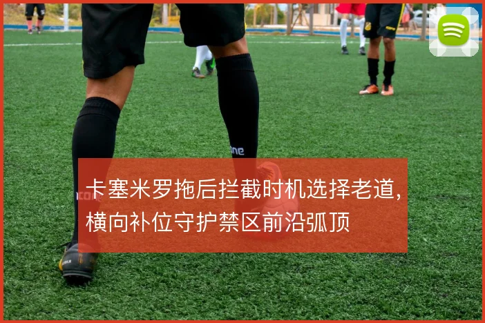 卡塞米罗拖后拦截时机选择老道，横向补位守护禁区前沿弧顶