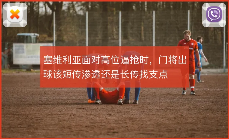 塞维利亚面对高位逼抢时,门将出球该短传渗透还是长传找支点