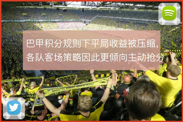巴甲积分规则下平局收益被压缩，各队客场策略因此更倾向主动抢分