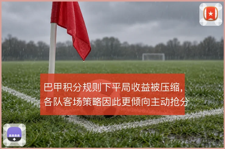 巴甲积分规则下平局收益被压缩，各队客场策略因此更倾向主动抢分