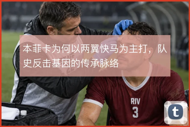 本菲卡为何以两翼快马为主打，队史反击基因的传承脉络