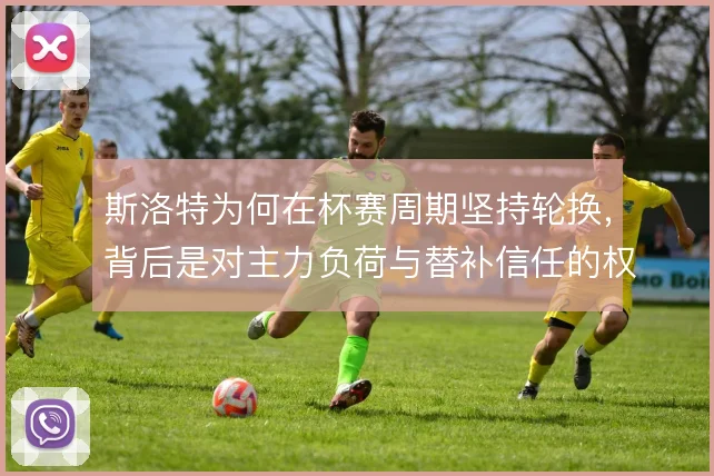 斯洛特为何在杯赛周期坚持轮换,背后是对主力负荷与替补信任的权衡