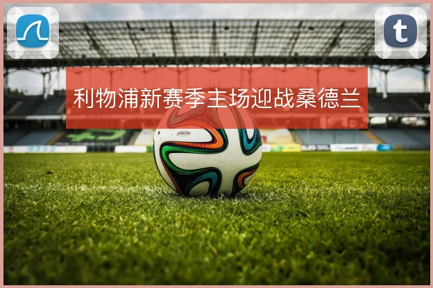 利物浦新赛季主场迎战桑德兰