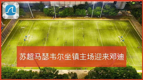 苏超马瑟韦尔坐镇主场迎来邓迪