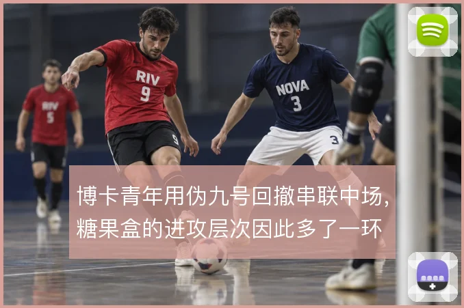 博卡青年用伪九号回撤串联中场，糖果盒的进攻层次因此多了一环
