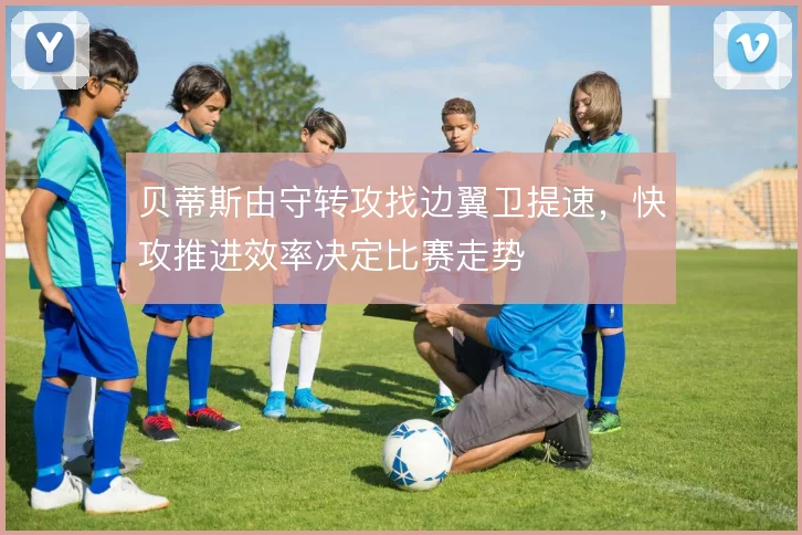 贝蒂斯由守转攻找边翼卫提速，快攻推进效率决定比赛走势