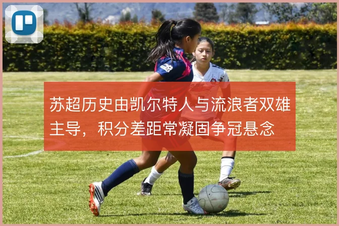 苏超历史由凯尔特人与流浪者双雄主导,积分差距常凝固争冠悬念