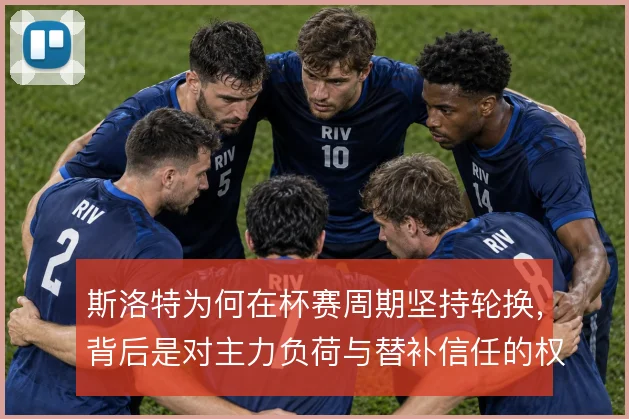 斯洛特为何在杯赛周期坚持轮换,背后是对主力负荷与替补信任的权衡