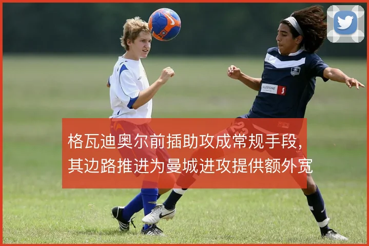 格瓦迪奥尔前插助攻成常规手段，其边路推进为曼城进攻提供额外宽度