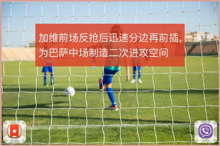 加维前场反抢后迅速分边再前插,为巴萨中场制造二次进攻空间