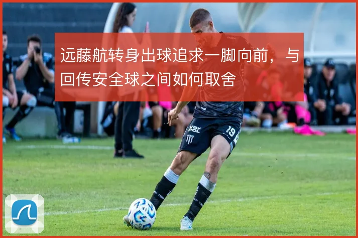 远藤航转身出球追求一脚向前，与回传安全球之间如何取舍