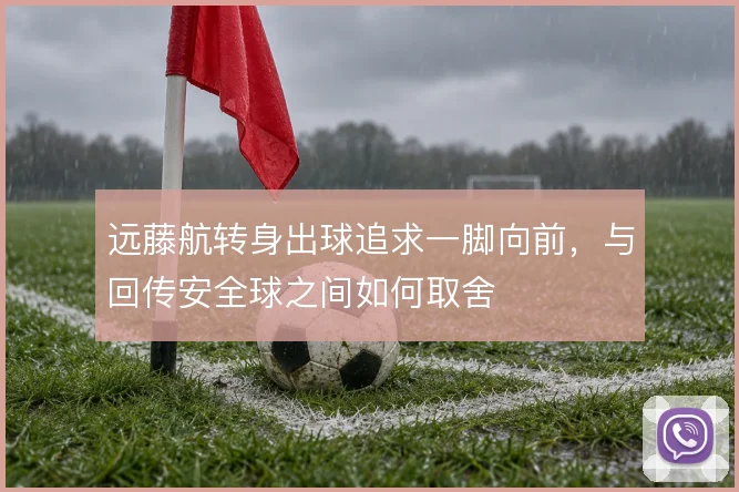 远藤航转身出球追求一脚向前,与回传安全球之间如何取舍
