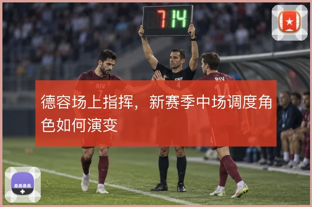 德容场上指挥，新赛季中场调度角色如何演变